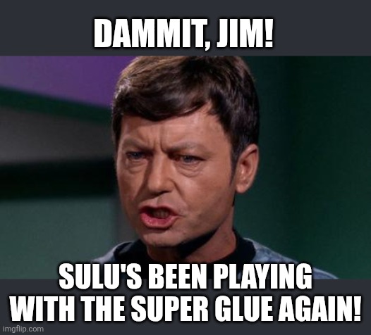 Dammit Jim | Dammit, Jim! Sulu's been playing with the super glue again! | image tagged in dammit jim | made w/ Imgflip meme maker