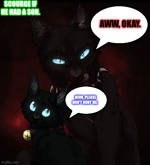 Scourge as a mother | Scourge if he had a son. Aww, okay. Mom, please don't hurt me. | image tagged in warrior cats | made w/ Imgflip meme maker