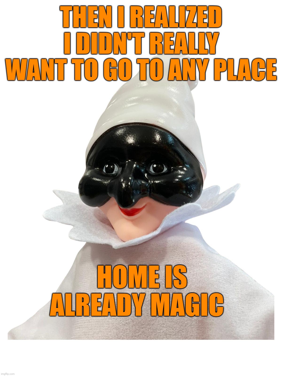 Pulcinella | Then I realized I didn't really want to go to any place; home is already magic | image tagged in pulcinella | made w/ Imgflip meme maker