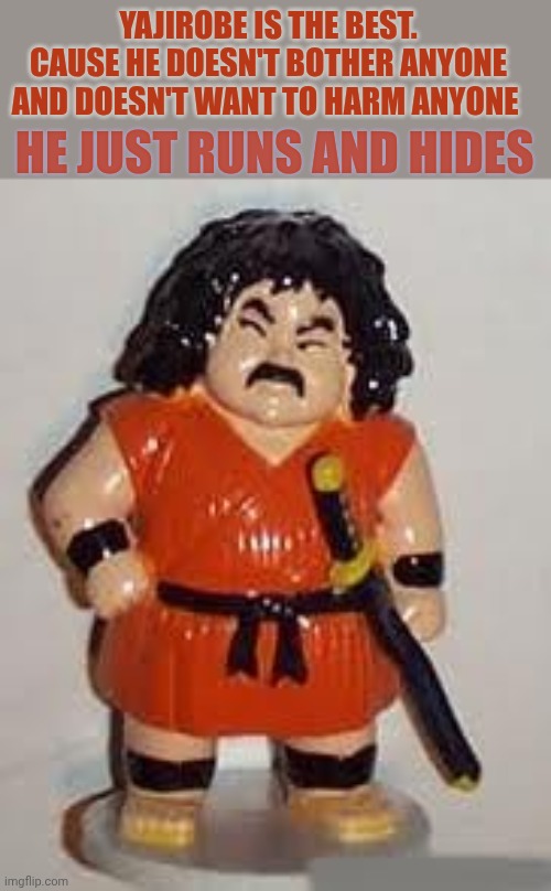 Toy Yajirobe DBZ | Yajirobe is the best. Cause he doesn't bother anyone and doesn't want to harm anyone; He just runs and hides | image tagged in toy yajirobe dbz | made w/ Imgflip meme maker