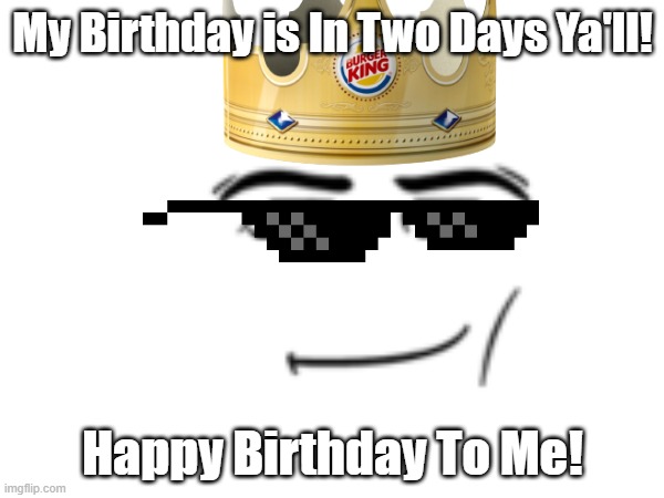 My Upcoming Birthday By Mods | My Birthday is In Two Days Ya'll! Happy Birthday To Me! | image tagged in happy birthday,funny memes,memes,meme,birthday,imgflip | made w/ Imgflip meme maker