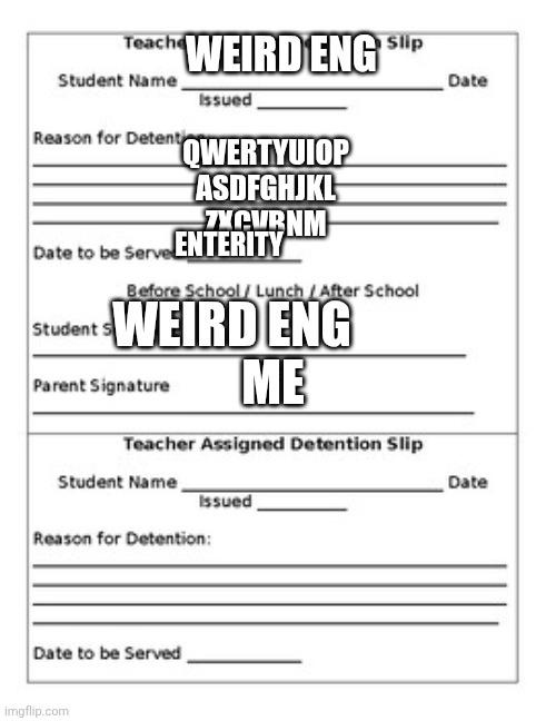 >:C | Weird Eng; QWERTYUIOP
ASDFGHJKL
ZXCVBNM; Enterity; weird eng; Me | image tagged in detention slip | made w/ Imgflip meme maker