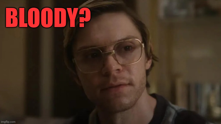 Dahmer netflix | Bloody? | image tagged in dahmer netflix | made w/ Imgflip meme maker