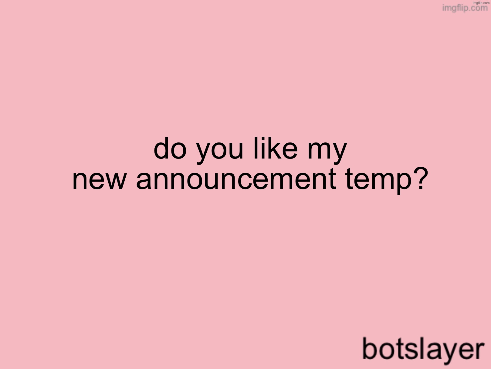botslayer announcement temp v3 | do you like my new announcement temp? | image tagged in botslayer announcement temp v3 | made w/ Imgflip meme maker