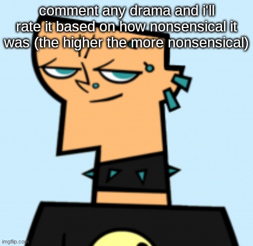 duncan | comment any drama and i'll rate it based on how nonsensical it was (the higher the more nonsensical) | image tagged in duncan | made w/ Imgflip meme maker