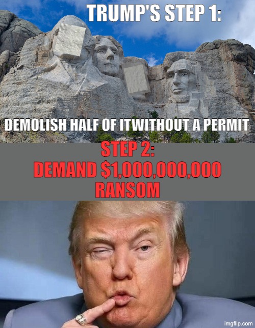 Trump's step 1: demolish half of itwithout a permit step 2:
demand $1,000,000,000
ransom | image tagged in mt rushmore,trump as dr evil | made w/ Imgflip meme maker