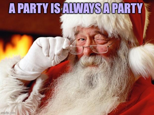 santa | A party is always a party | image tagged in santa | made w/ Imgflip meme maker