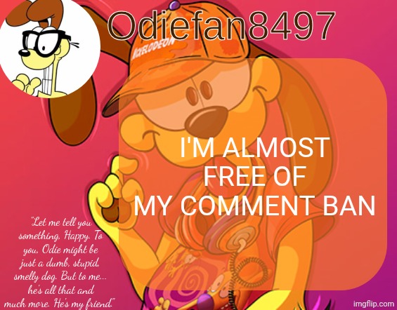 YIPPIE | I'M ALMOST FREE OF MY COMMENT BAN | image tagged in odiefan8497's temp by mewo | made w/ Imgflip meme maker