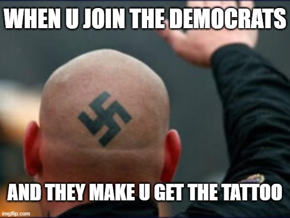 Graham Platner ain't the only one...... | When u join the Democrats; And they make u get the tattoo | image tagged in graham platner,nazi,democrats,usa,america,far right | made w/ Imgflip meme maker