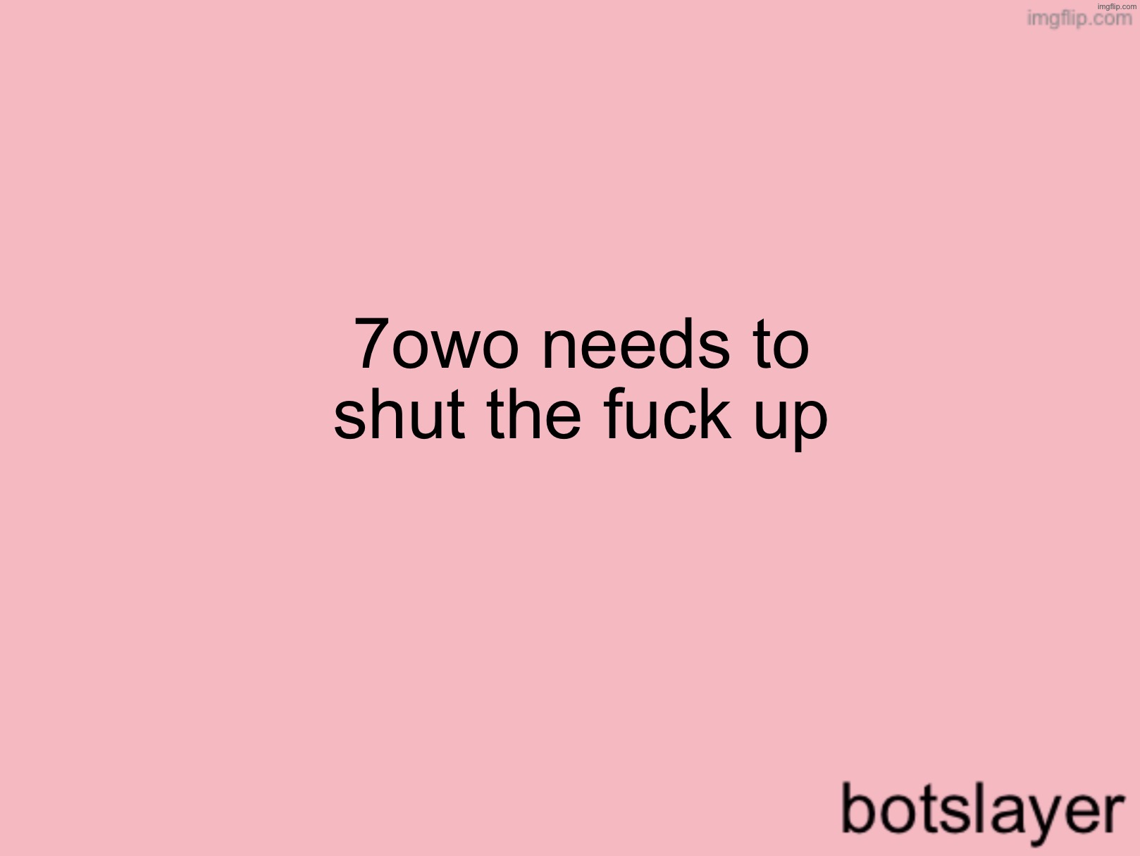 botslayer announcement temp v3 | 7owo needs to shut the fuck up | image tagged in botslayer announcement temp v3 | made w/ Imgflip meme maker