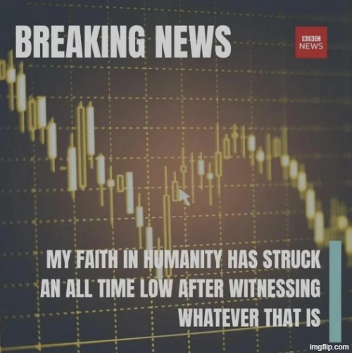 image tagged in breaking news my faith in humanity has struck an all time low | made w/ Imgflip meme maker