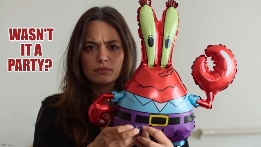Sevilay/Mr.Krabs balloon | Wasn't it a party? | image tagged in sevilay/mr krabs balloon | made w/ Imgflip meme maker