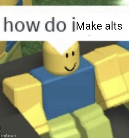 I must larp | Make alts | image tagged in how do i,alt accounts,larp | made w/ Imgflip meme maker