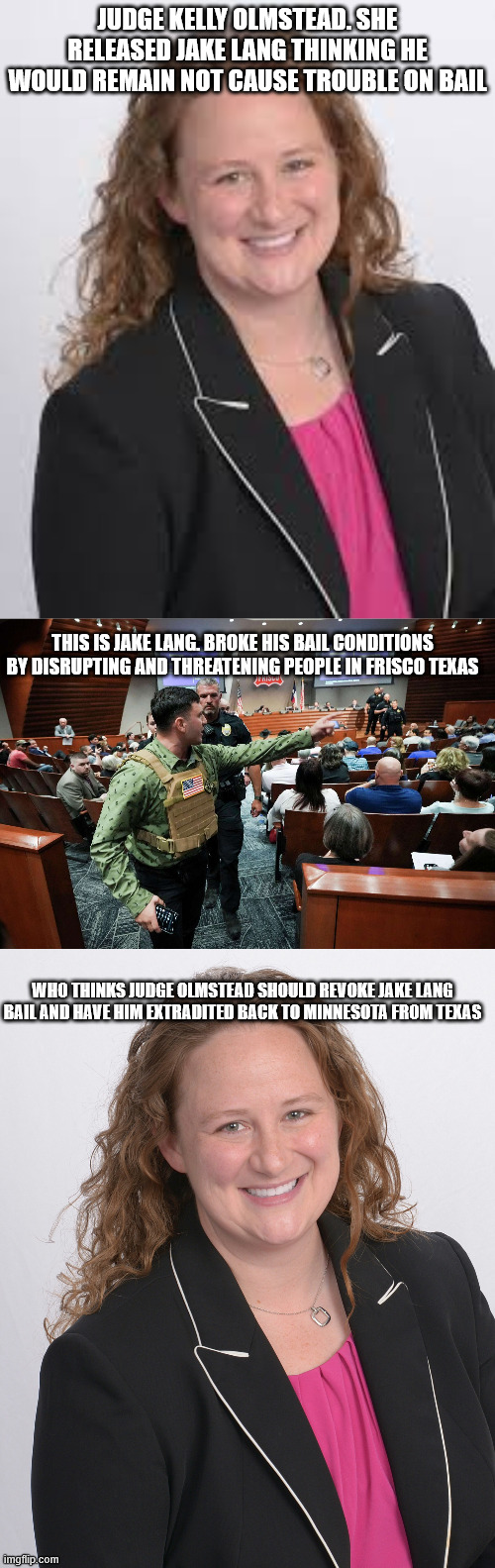 Judge Olmstead. The judge who let out a white supremacist Jake Lang | Judge Kelly Olmstead. She released jake lang thinking he would remain not cause trouble on bail; this is jake lang. broke his bail conditions by disrupting and threatening people in Frisco Texas; who thinks judge olmstead should revoke jake lang bail and have him extradited back to minnesota from texas | image tagged in donald trump approves,tim walz,minnesota,jake lang,texas,racists | made w/ Imgflip meme maker