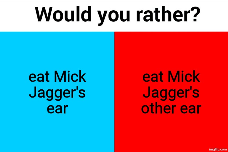 Would you rather? | eat Mick
Jagger's
ear; eat Mick Jagger's other ear | image tagged in would you rather | made w/ Imgflip meme maker