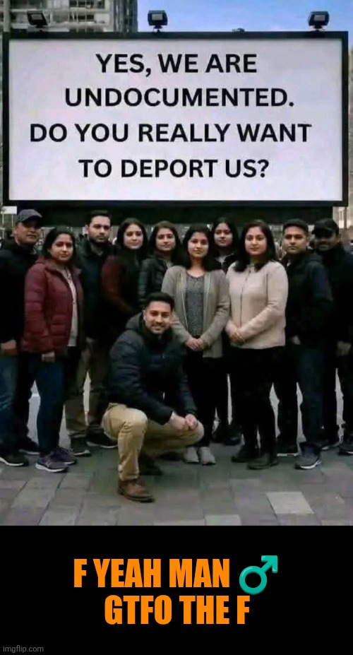 Funny | F yeah man ♂️
GTFO the F | image tagged in funny,deportation,illegals,ice,law and order,politics | made w/ Imgflip meme maker