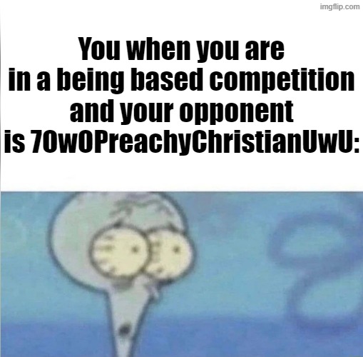 I Am So Based! >:3 | You when you are in a being based competition and your opponent is 7OwOPreachyChristianUwU: | image tagged in whe i'm in a competition and my opponent is,memes,based,competition | made w/ Imgflip meme maker