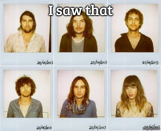 Tame Impala mugshots | I saw that | image tagged in tame impala mugshots | made w/ Imgflip meme maker