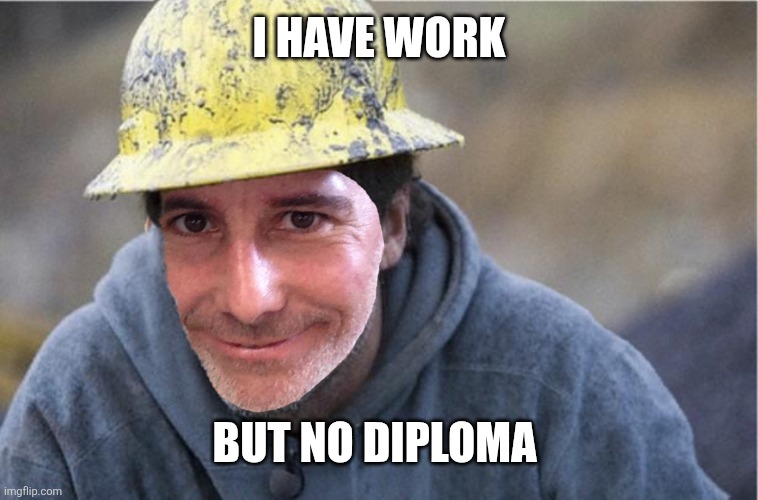 I have work But no diploma | made w/ Imgflip meme maker