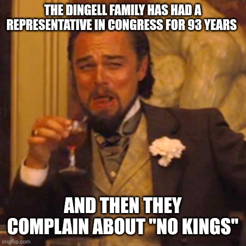 Didn't kings children follow their fathers? | The dingell family has had a representative in congress for 93 years; And then they complain about "no kings" | image tagged in memes,laughing leo | made w/ Imgflip meme maker