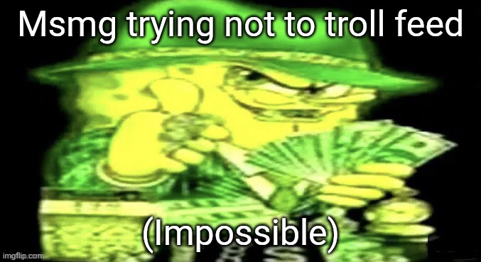 Spunch bon | Msmg trying not to troll feed; (Impossible) | image tagged in spunch bon | made w/ Imgflip meme maker