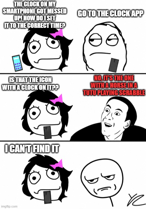 when people ask stupid questions | The clock on my smartphone got messed up! How do I set it to the correct time? Go to the Clock app; No, it's the one with a horse in a tutu playing Scrabble; Is that the icon with a clock on it?? I can't find it | image tagged in you don't say,memes | made w/ Imgflip meme maker