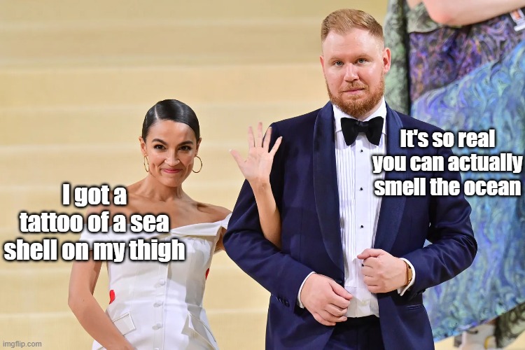 Fun with Sandy Cortez | I got a tattoo of a sea shell on my thigh It's so real you can actually smell the ocean | image tagged in aoc sea shell meme | made w/ Imgflip meme maker