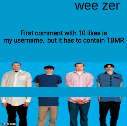 Wee zer | First comment with 10 likes is my username,  but it has to contain TBMR | image tagged in wee zer | made w/ Imgflip meme maker