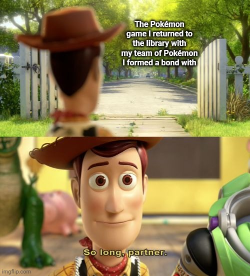 Such a sad moment... goodbye my team | The Pokémon game I returned to the library with my team of Pokémon I formed a bond with | image tagged in so long partner,pokemon,video games,sad,team,depart | made w/ Imgflip meme maker