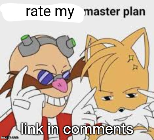 now THATS a master plan | rate my; link in comments | image tagged in now thats a master plan | made w/ Imgflip meme maker