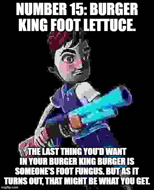 Brainrot Garbage | number 15: burger king foot lettuce. the last thing you'd want in your burger king burger is someone's foot fungus. but as it turns out, that might be what you get. | image tagged in low quality aaron with a gun | made w/ Imgflip meme maker