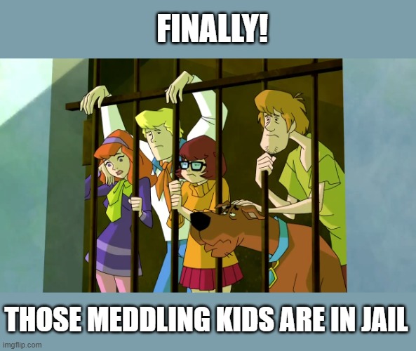finally! those meddling kids are in jail | image tagged in finally those meddling kids are in jail jpg,scooby doo meddling kids,funny | made w/ Imgflip meme maker