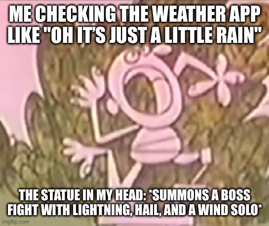 Silly Statue Severe Thunderstorm | ME CHECKING THE WEATHER APP LIKE "oh it’s just a little rain"; THE STATUE IN MY HEAD: *SUMMONS A BOSS FIGHT WITH LIGHTNING, HAIL, AND A WIND SOLO* | image tagged in silly statue,severe thunderstorm,wind,hail,lightning | made w/ Imgflip meme maker