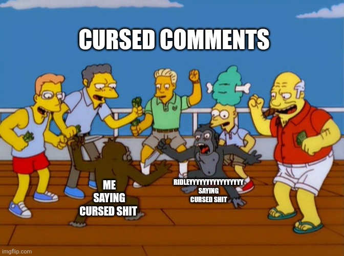 Simpsons Monkey Fight | Cursed comments; Ridleyyyyyyyyyyyyyyyy saying cursed shit; Me saying cursed shit | image tagged in simpsons monkey fight | made w/ Imgflip meme maker