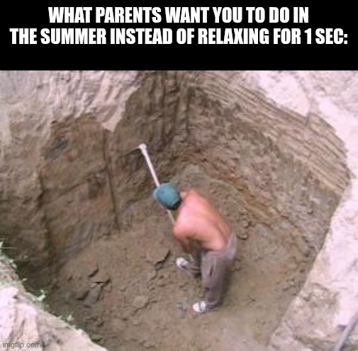 my summers be like: | what parents want you to do in the summer instead of relaxing for 1 sec: | image tagged in digging a large hole | made w/ Imgflip meme maker