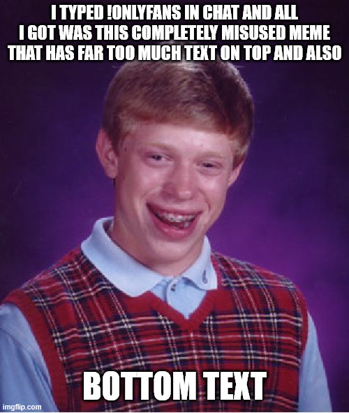Brian't | I typed !onlyfans in chat and all I got was this completely misused meme that has far too much text on top and also; Bottom Text | image tagged in memes,bad luck brian | made w/ Imgflip meme maker