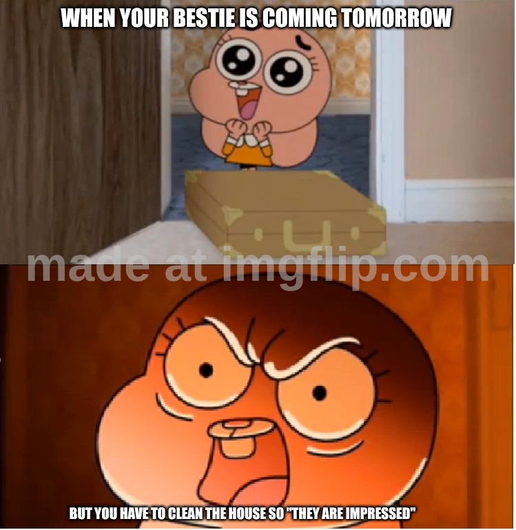real event! | when your bestie is coming tomorrow; but you have to clean the house so "they are impressed" | image tagged in gumball - anais false hope meme | made w/ Imgflip meme maker