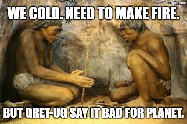 caveman fire | we cold. need to make fire. but gret-ug say it bad for planet. | image tagged in caveman fire,greta thunberg,global warming | made w/ Imgflip meme maker