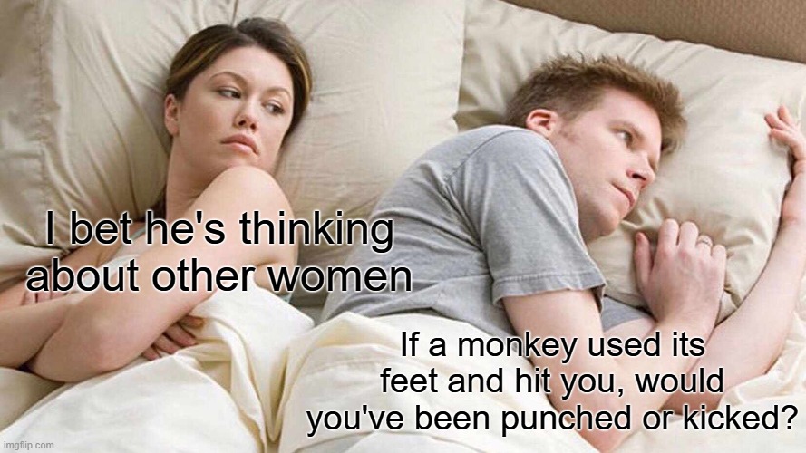 I mean, they are hands.. | I bet he's thinking about other women; If a monkey used its feet and hit you, would you've been punched or kicked? | image tagged in memes,i bet he's thinking about other women,funny,monkey,relatable | made w/ Imgflip meme maker