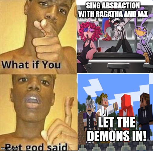 What if you-But god said | Sing Absraction with Ragatha and Jax; Let the demons in! | image tagged in what if you-but god said | made w/ Imgflip meme maker