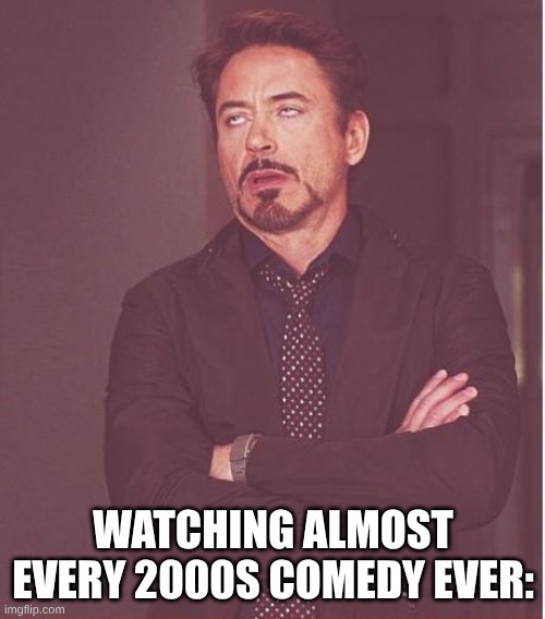 The Decade of Corporate Family Comedies, Happy Madison Productions, and Friedberg & Seltzer Parody Movies | Watching almost every 2000s comedy ever: | image tagged in memes,face you make robert downey jr,movies,comedy,nostalgia,2000s | made w/ Imgflip meme maker