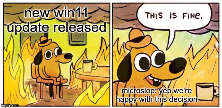 Windows 11 updates be like | new win11 update released; microslop: yep we're happy with this decision | image tagged in memes,this is fine,windows 11,windows,microsoft,microslop | made w/ Imgflip meme maker