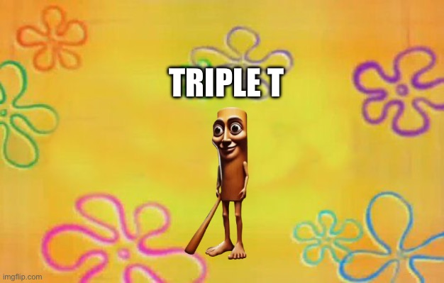 Spongebob time card background  | Triple t | image tagged in spongebob time card background | made w/ Imgflip meme maker