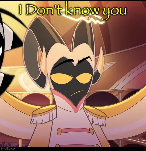 Abel is not amused | I Don't know you | image tagged in abel is not amused | made w/ Imgflip meme maker