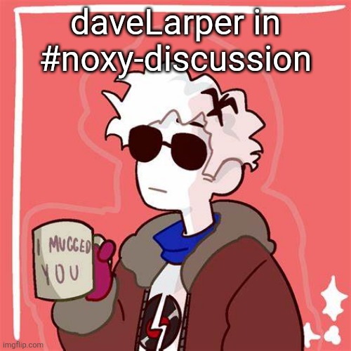 me | daveLarper in #noxy-discussion | image tagged in i mugged you | made w/ Imgflip meme maker