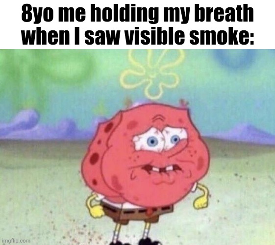 Spongebob Holding Breath | 8yo me holding my breath when I saw visible smoke: | image tagged in spongebob holding breath | made w/ Imgflip meme maker