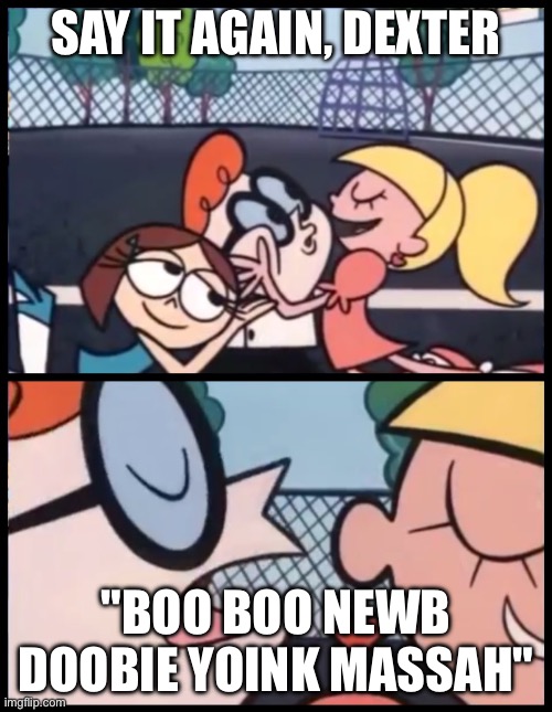 Say what dexter | SAY IT AGAIN, DEXTER; "BOO BOO NEWB DOOBIE YOINK MASSAH" | image tagged in memes,say it again dexter | made w/ Imgflip meme maker
