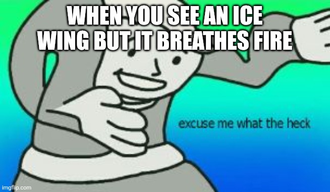 It's a hybrid if u didn't know | When you see an ice wing but it breathes fire | image tagged in excuse me what the heck | made w/ Imgflip meme maker