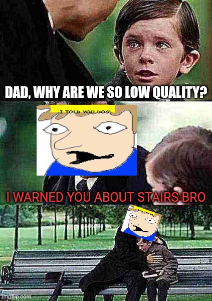 I TOLD YOU DOG | Dad, why are we so low quality? I WARNED YOU ABOUT STAIRS BRO | image tagged in memes,finding neverland | made w/ Imgflip meme maker