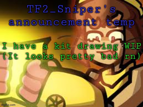 I have a kit drawing WIP
(It looks pretty bad rn) | made w/ Imgflip meme maker